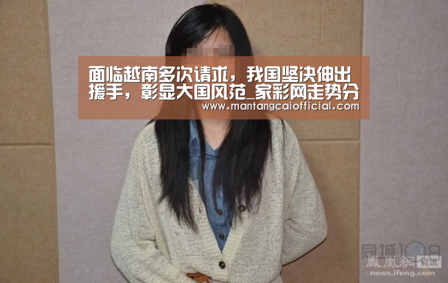 面临越南多次请求,我国坚决伸出援手,彰显大国风范_家彩网走势分析(图3) 家彩网官网