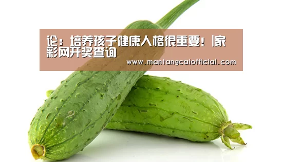 论:培养孩子健康人格很重要!|家彩网开奖查询(图2) 家彩网走势分析