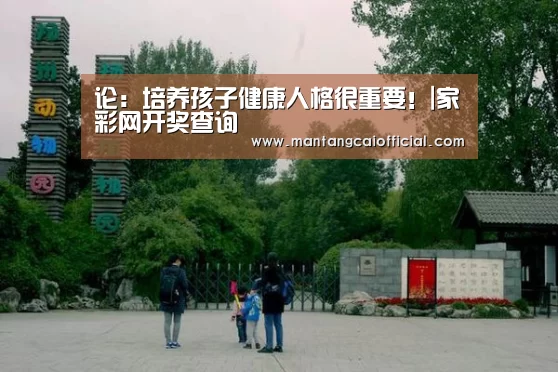 论:培养孩子健康人格很重要!|家彩网开奖查询(图3) 家彩网开奖查询